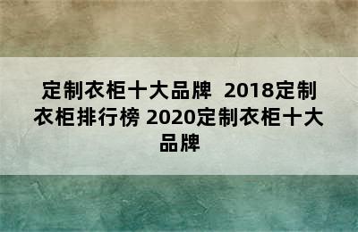 定制衣柜十大品牌  2018定制衣柜排行榜 2020定制衣柜十大品牌